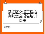 綦江区交通工程检测师怎么报名培训费用