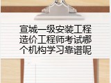 宣城一级安装工程造价工程师考试哪个机构学习靠谱呢
