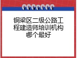 铜梁区二级公路工程建造师培训机构哪个最好