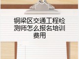 铜梁区交通工程检测师怎么报名培训费用