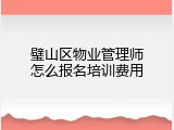 璧山区物业管理师怎么报名培训费用