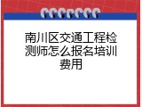南川区交通工程检测师怎么报名培训费用