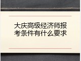 大庆高级经济师报考条件有什么要求