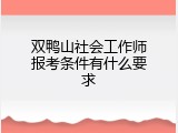双鸭山社会工作师报考条件有什么要求