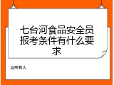 七台河食品安全员报考条件有什么要求