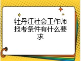 牡丹江社会工作师报考条件有什么要求
