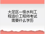 大足区一级水利工程造价工程师考试需要什么学历