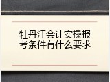 牡丹江会计实操报考条件有什么要求
