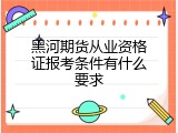 黑河期货从业资格证报考条件有什么要求