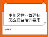 南川区物业管理师怎么报名培训费用