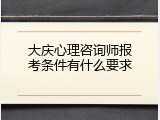 大庆心理咨询师报考条件有什么要求