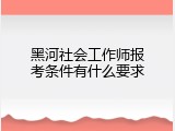 黑河社会工作师报考条件有什么要求