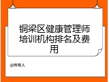 铜梁区健康管理师培训机构排名及费用