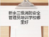 新余三级消防安全管理员培训学校哪里好