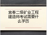 宜春二级矿业工程建造师考试需要什么学历