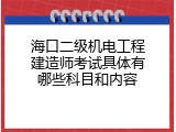 海口二级机电工程建造师考试具体有哪些科目和内容