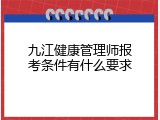 九江健康管理师报考条件有什么要求