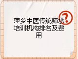 萍乡中医传统师承培训机构排名及费用