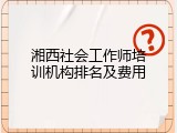 湘西社会工作师培训机构排名及费用