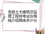 龙岩土木建筑总监理工程师考试合格线介绍具体多少分