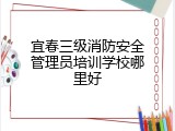 宜春三级消防安全管理员培训学校哪里好