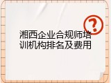 湘西企业合规师培训机构排名及费用