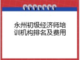永州初级经济师培训机构排名及费用