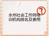 永州社会工作师培训机构排名及费用