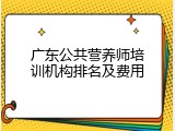 广东公共营养师培训机构排名及费用