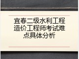 宜春二级水利工程造价工程师考试难点具体分析