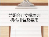 益阳会计实操培训机构排名及费用