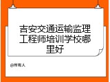 吉安交通运输监理工程师培训学校哪里好