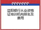 益阳银行从业资格证培训机构排名及费用