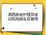 湘西养老护理员培训机构排名及费用