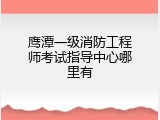 鹰潭一级消防工程师考试指导中心哪里有