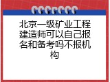 北京一级矿业工程建造师可以自己报名和备考吗不报机构