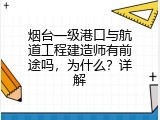 烟台一级港口与航道工程建造师有前途吗，为什么？详解