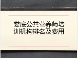娄底公共营养师培训机构排名及费用