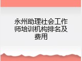 永州助理社会工作师培训机构排名及费用