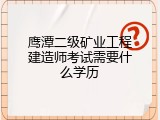 鹰潭二级矿业工程建造师考试需要什么学历