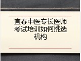 宜春中医专长医师考试培训如何挑选机构