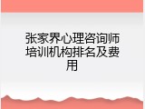 张家界心理咨询师培训机构排名及费用