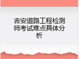 吉安道路工程检测师考试难点具体分析