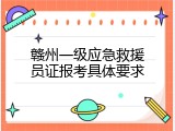 赣州一级应急救援员证报考具体要求