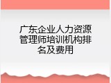 广东企业人力资源管理师培训机构排名及费用