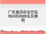 广东食品安全总监培训机构排名及费用