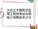 大庆土木建筑总监理工程师考试合格线介绍具体多少分