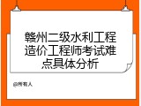 赣州二级水利工程造价工程师考试难点具体分析