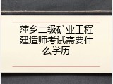 萍乡二级矿业工程建造师考试需要什么学历