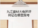 九江建材火电环评师证在哪里报考